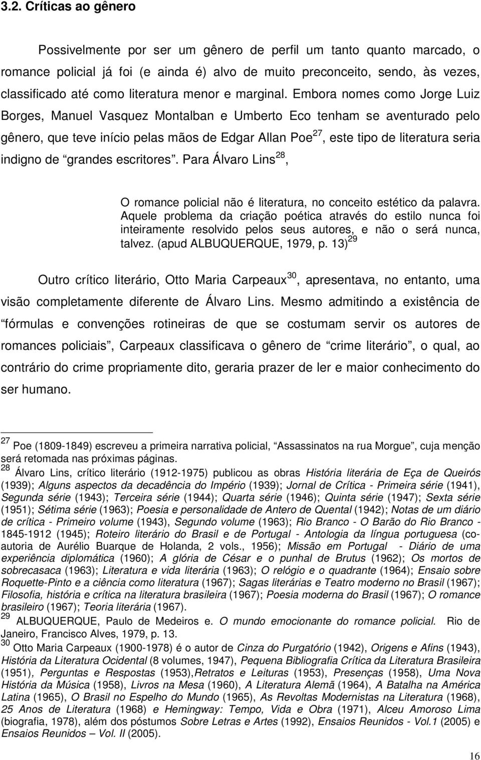 Embora nomes como Jorge Luiz Borges, Manuel Vasquez Montalban e Umberto Eco tenham se aventurado pelo gênero, que teve início pelas mãos de Edgar Allan Poe 27, este tipo de literatura seria indigno