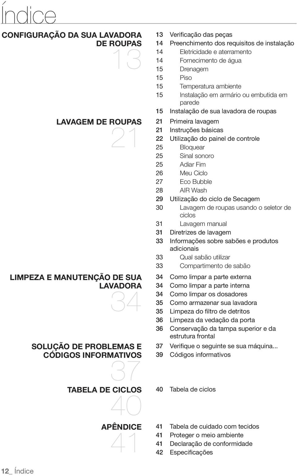 embutida em parede 15 Instalação de sua lavadora de roupas 21 Primeira lavagem 21 Instruções básicas 22 Utilização do painel de controle 25 Bloquear 25 Sinal sonoro 25 Adiar Fim 26 Meu Ciclo 27 Eco