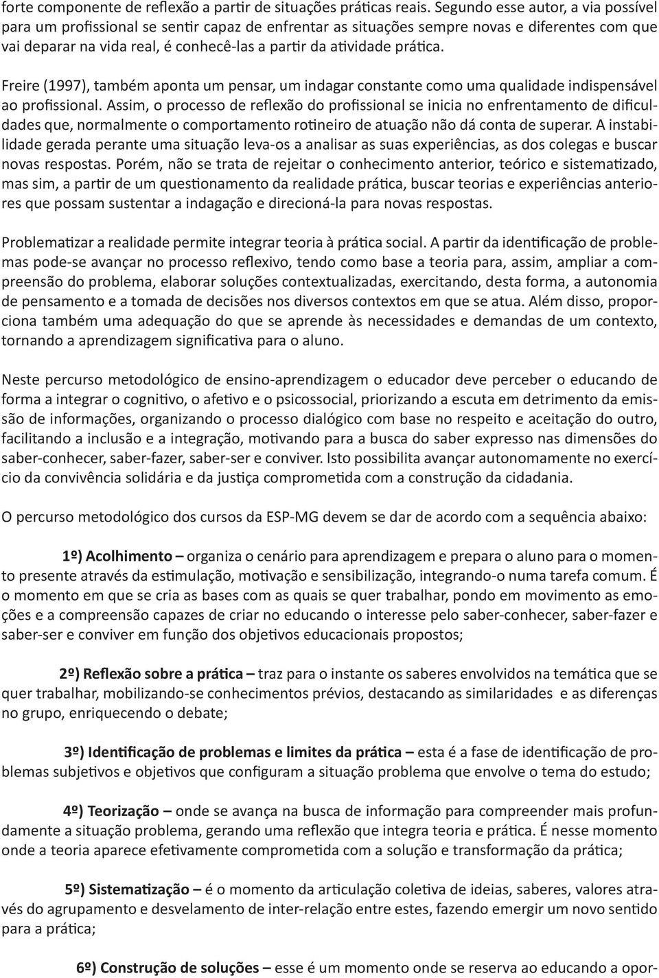 prática. Freire (1997), também aponta um pensar, um indagar constante como uma qualidade indispensável ao profissional.