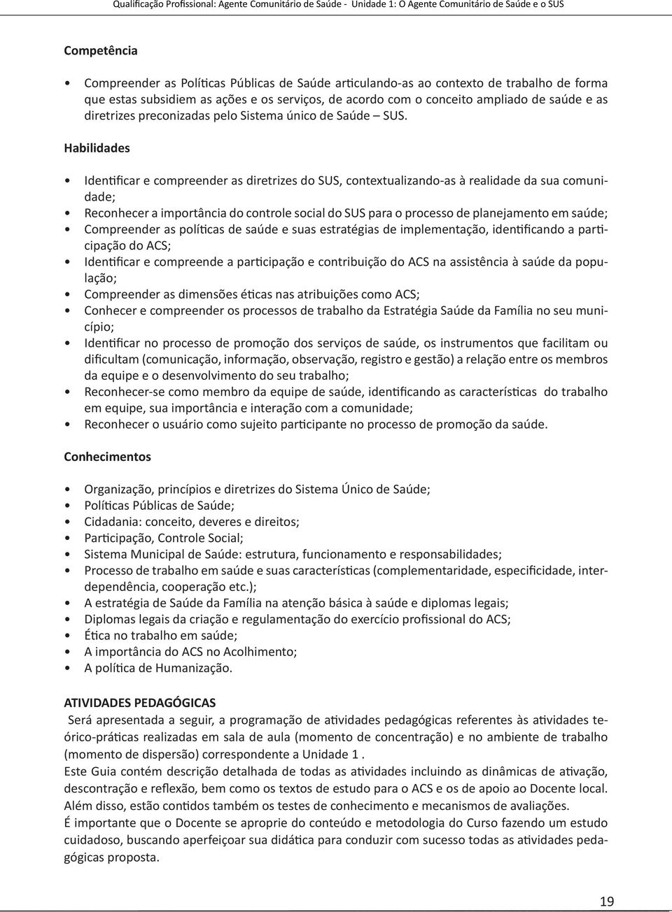 Habilidades Identificar e compreender as diretrizes do SUS, contextualizando-as à realidade da sua comunidade; Reconhecer a importância do controle social do SUS para o processo de planejamento em