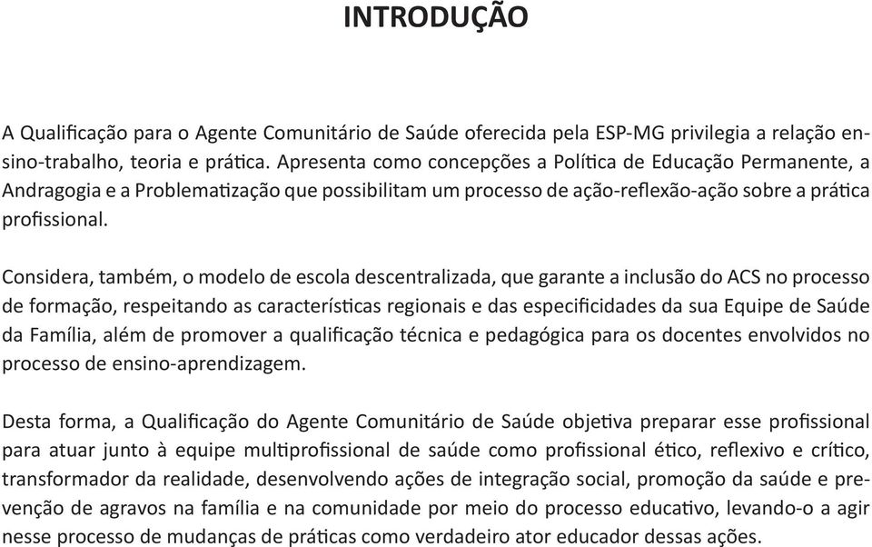 Considera, também, o modelo de escola descentralizada, que garante a inclusão do ACS no processo de formação, respeitando as características regionais e das especificidades da sua Equipe de Saúde da