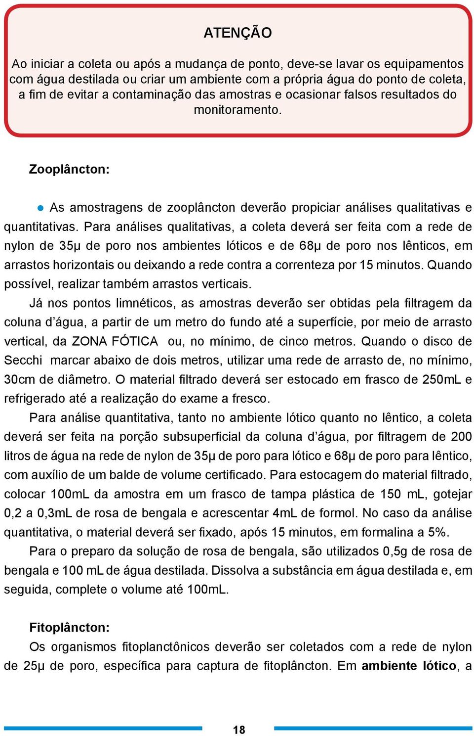 Para análises ualitativas, a coleta deverá ser feita com a rede de nylon de 35μ de poro nos ambientes lóticos e de 68μ de poro nos lênticos, em arrastos horizontais ou deixando a rede contra a