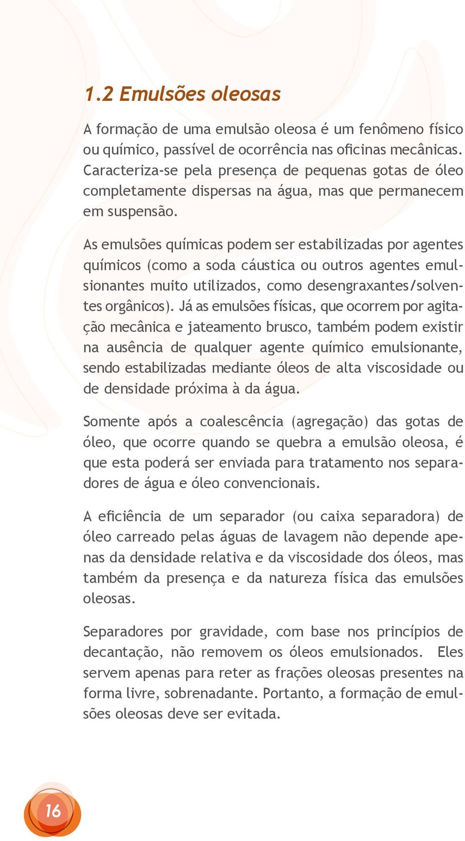 As emulsões químicas podem ser estabilizadas por agentes químicos (como a soda cáustica ou outros agentes emulsionantes muito utilizados, como desengraxantes/solventes orgânicos).