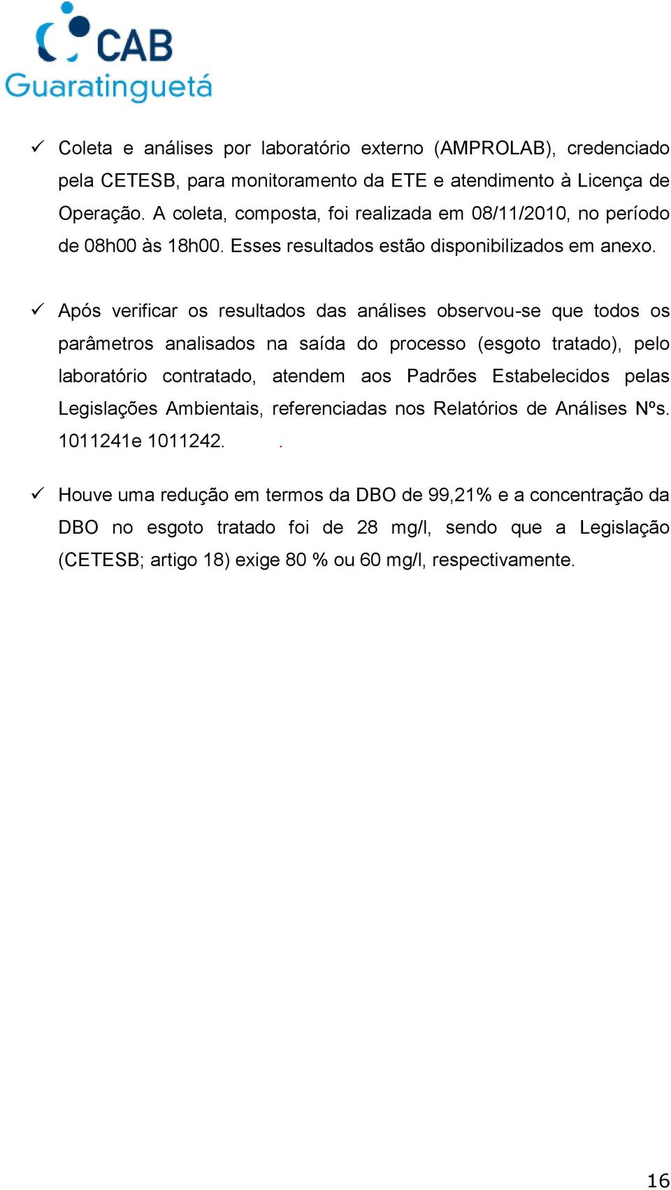 Após verificar os resultados das análises observou-se que todos os parâmetros analisados na saída do processo (esgoto tratado), pelo laboratório contratado, atendem aos Padrões