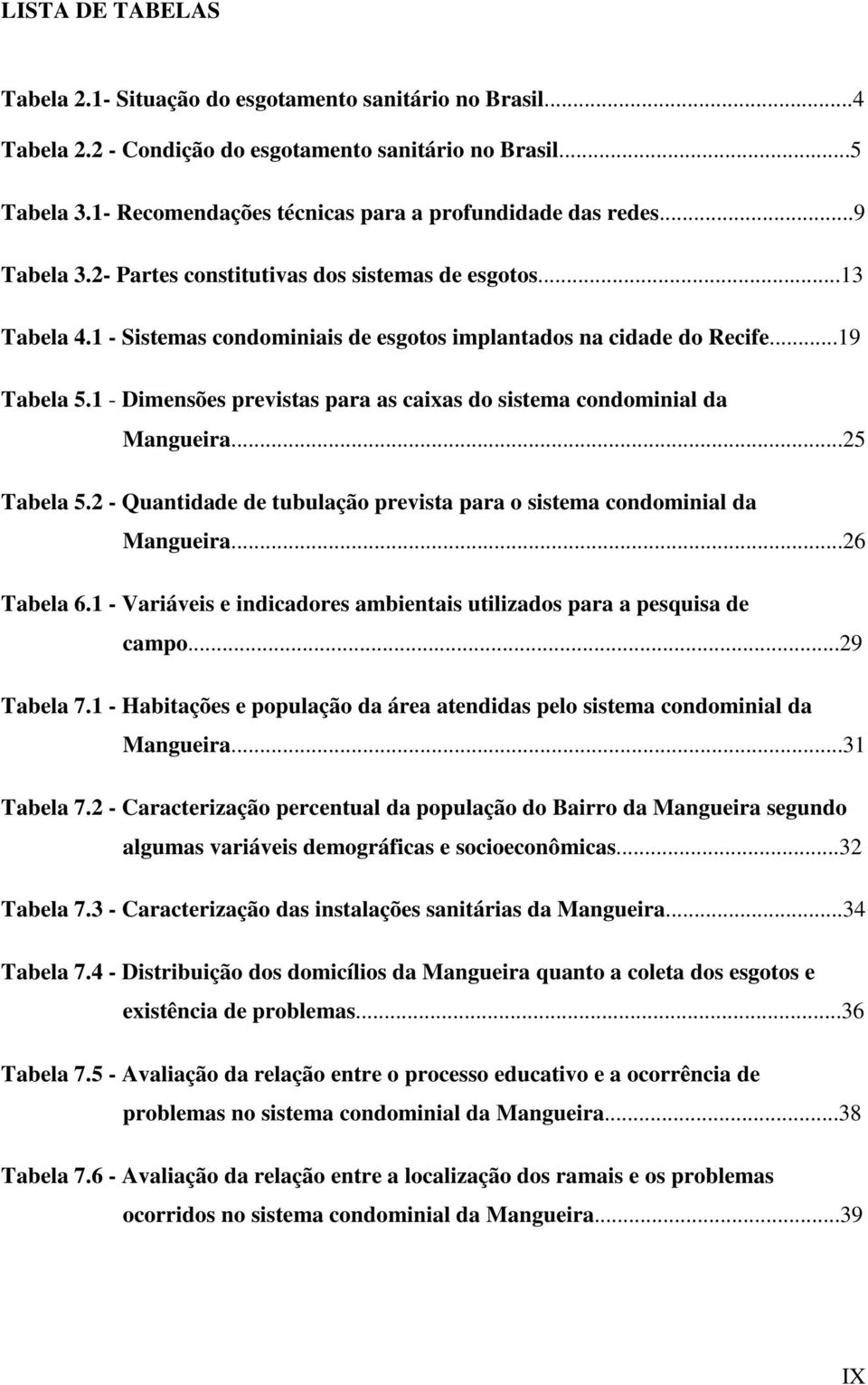 ..19 Tabela 5.1 - Dimensões previstas para as caixas do sistema condominial da Mangueira...25 Tabela 5.2 - Quantidade de tubulação prevista para o sistema condominial da Mangueira...26 Tabela 6.