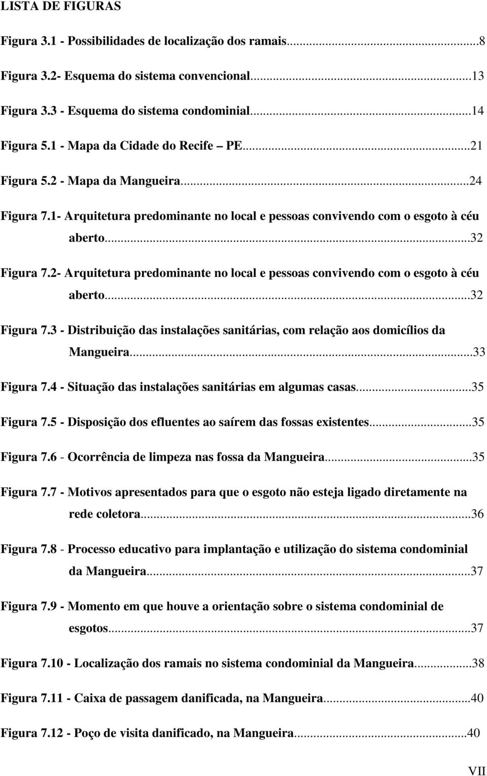 2- Arquitetura predominante no local e pessoas convivendo com o esgoto à céu aberto...32 Figura 7.3 - Distribuição das instalações sanitárias, com relação aos domicílios da Mangueira...33 Figura 7.