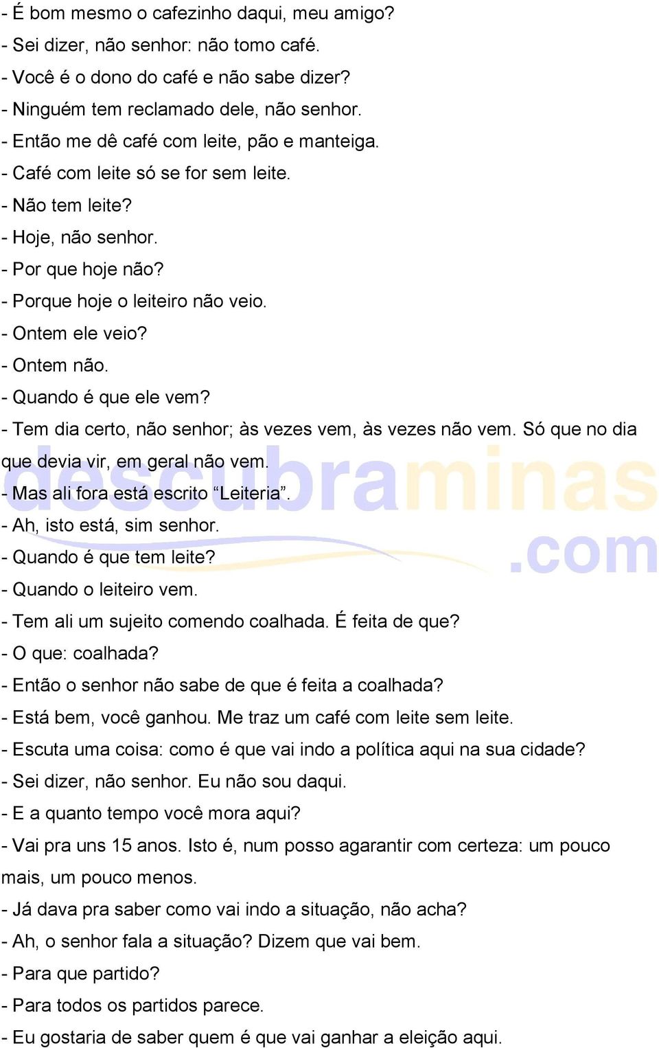 - Ontem não. - Quando é que ele vem? - Tem dia certo, não senhor; às vezes vem, às vezes não vem. Só que no dia que devia vir, em geral não vem. - Mas ali fora está escrito Leiteria.