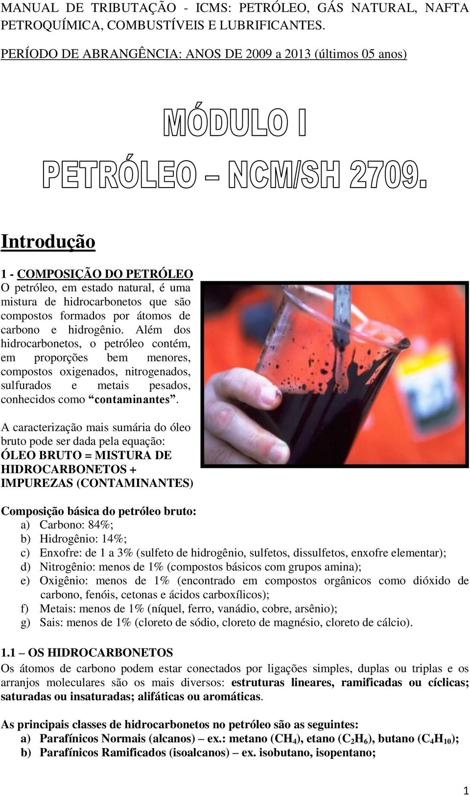 átomos de carbono e hidrogênio. Além dos hidrocarbonetos, o petróleo contém, em proporções bem menores, compostos oxigenados, nitrogenados, sulfurados e metais pesados, conhecidos como contaminantes.