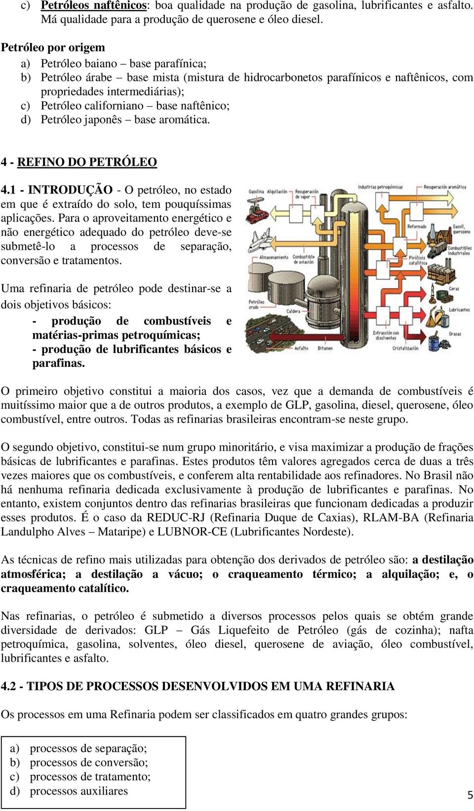 base naftênico; d) Petróleo japonês base aromática. 4 - REFINO DO PETRÓLEO 4.1 - INTRODUÇÃO - O petróleo, no estado em que é extraído do solo, tem pouquíssimas aplicações.