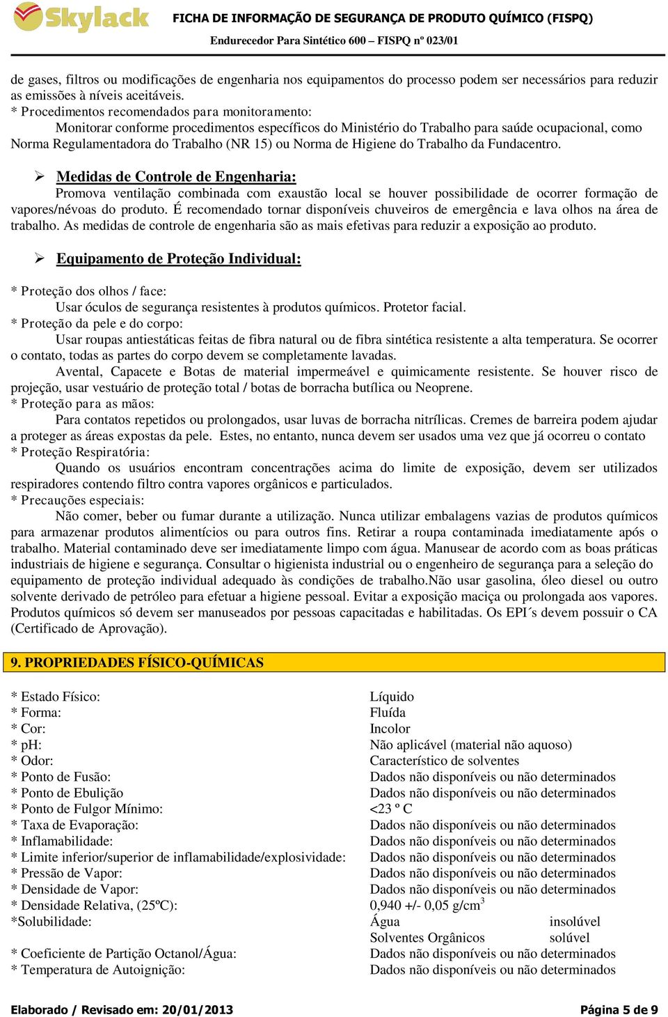 de Higiene do Trabalho da Fundacentro. Medidas de Controle de Engenharia: Promova ventilação combinada com exaustão local se houver possibilidade de ocorrer formação de vapores/névoas do produto.