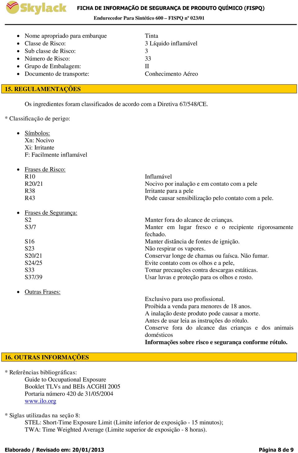 * Classificação de perigo: Símbolos: Xn: Nocivo Xi: Irritante F: Facilmente inflamável Frases de Risco: R10 Inflamável R20/21 Nocivo por inalação e em contato com a pele R38 Irritante para a pele R43