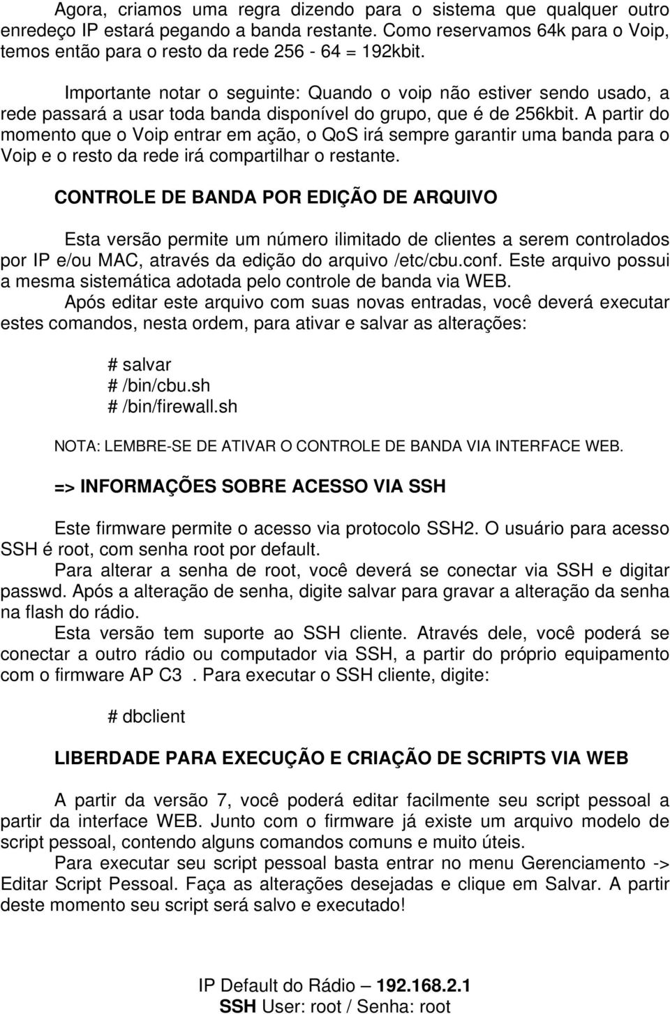 A partir do momento que o Voip entrar em ação, o QoS irá sempre garantir uma banda para o Voip e o resto da rede irá compartilhar o restante.