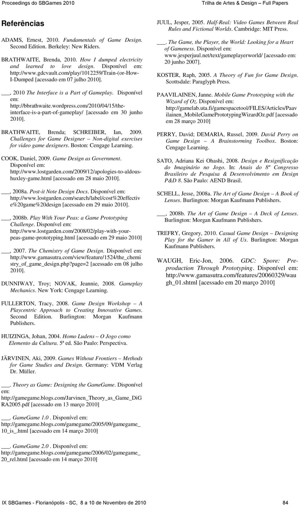 com/2010/04/15/theinterface-is-a-part-of-gameplay/ [acessado em 30 junho 2010]. BRATHWAITE, Brenda; SCHREIBER, Ian, 2009. Challenges for Game Designer Non-digital exercises for video game designers.