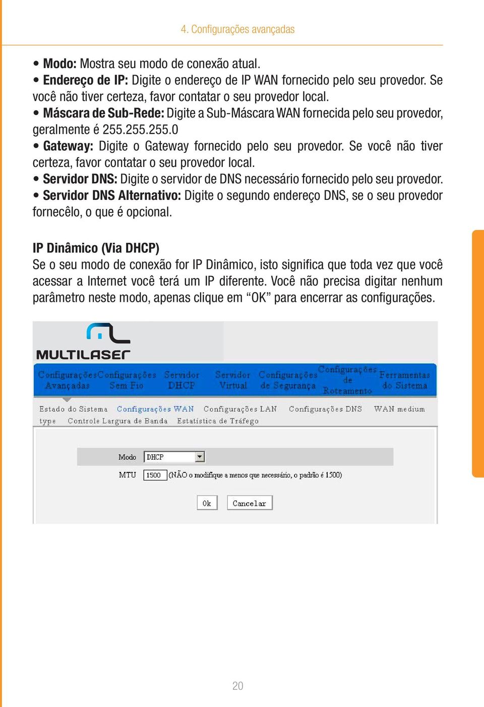 255.255.0 Gateway: Digite o Gateway fornecido pelo seu provedor. Se você não tiver certeza, favor contatar o seu provedor local.