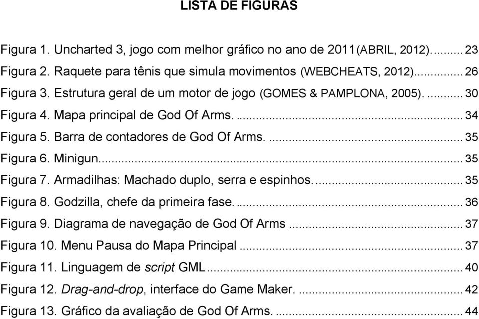 Minigun... 35 Figura 7. Armadilhas: Machado duplo, serra e espinhos.... 35 Figura 8. Godzilla, chefe da primeira fase.... 36 Figura 9. Diagrama de navegação de God Of Arms.