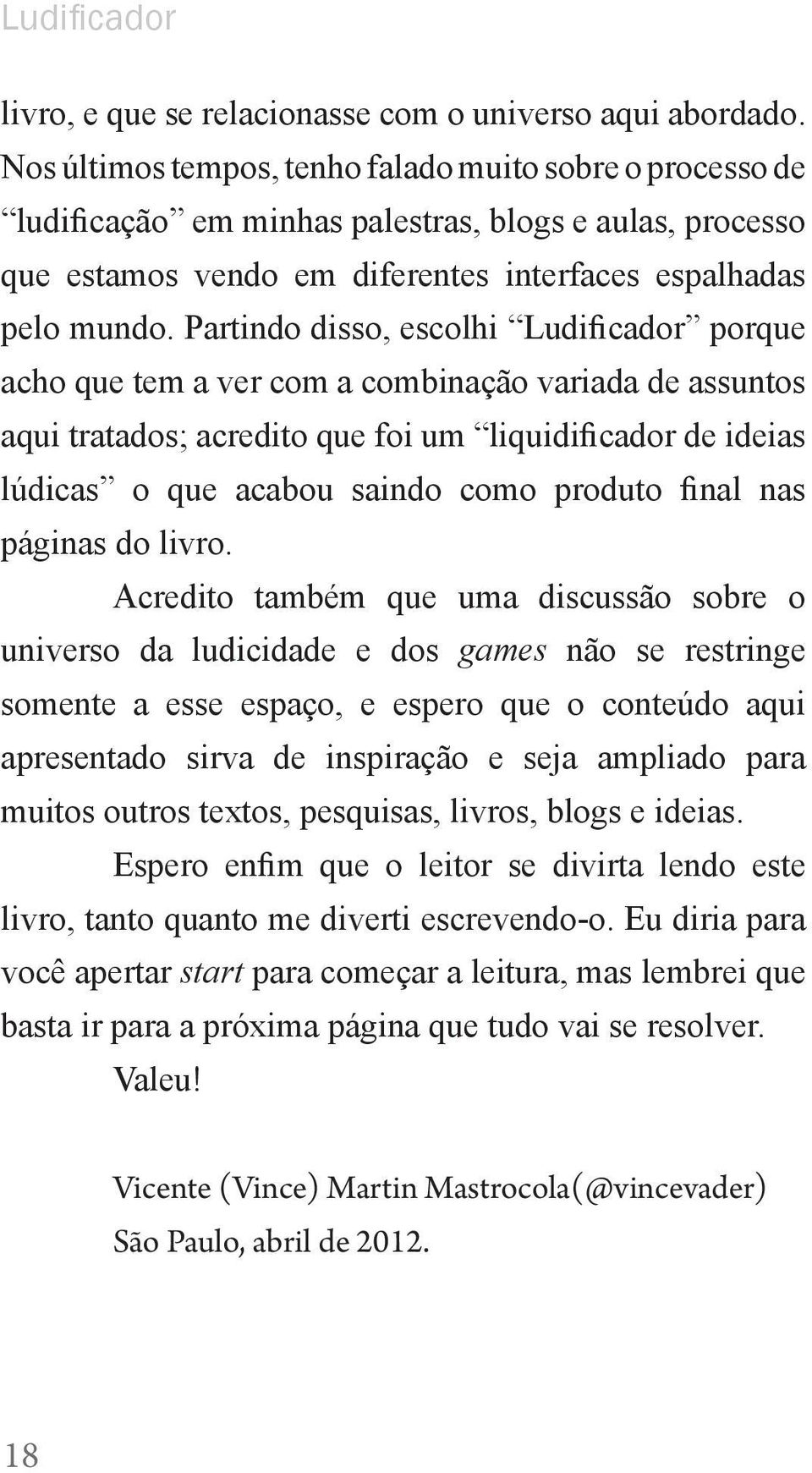 Partindo disso, escolhi Ludificador porque acho que tem a ver com a combinação variada de assuntos aqui tratados; acredito que foi um liquidificador de ideias lúdicas o que acabou saindo como produto