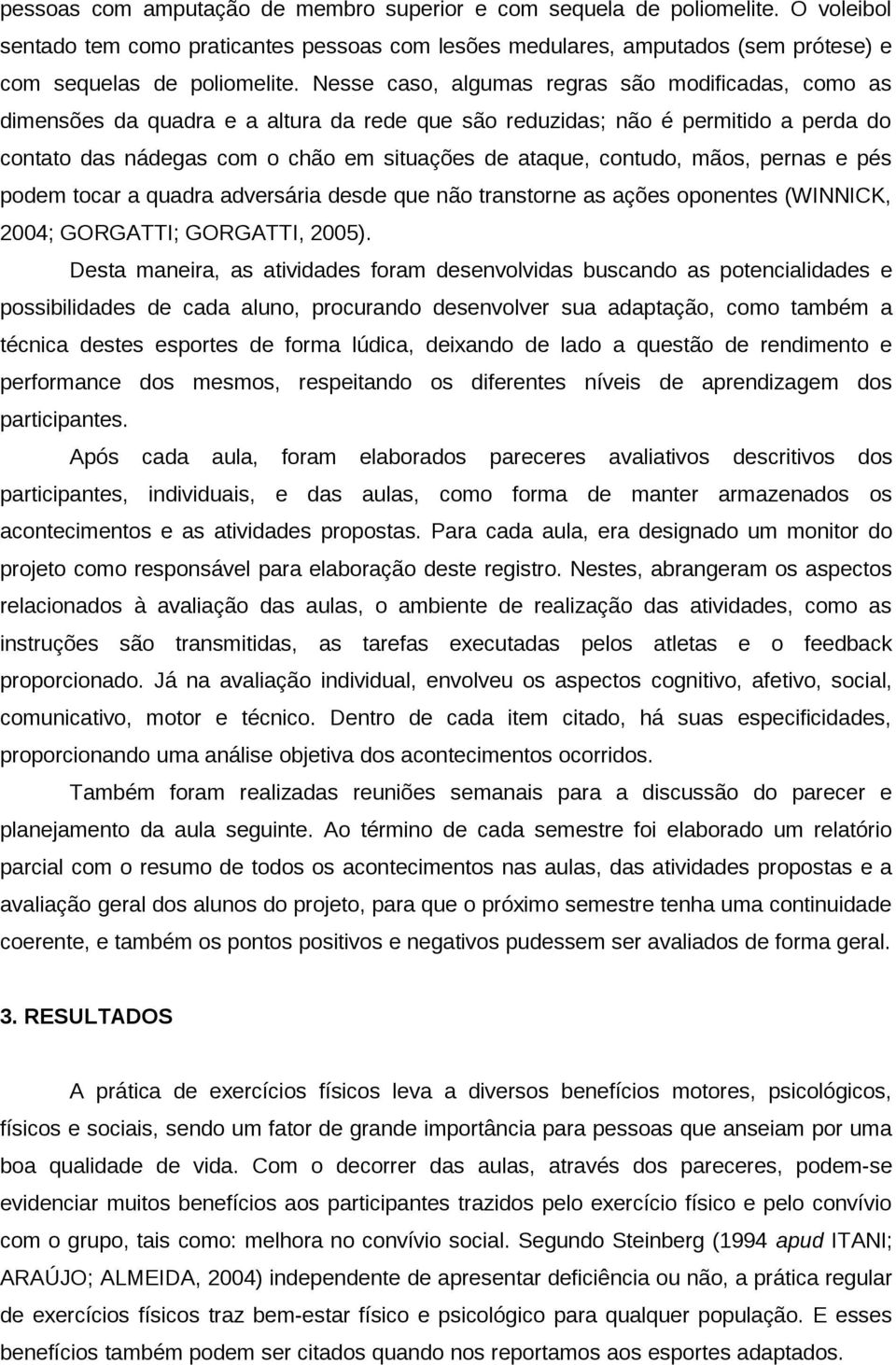 contudo, mãos, pernas e pés podem tocar a quadra adversária desde que não transtorne as ações oponentes (WINNICK, 2004; GORGATTI; GORGATTI, 2005).