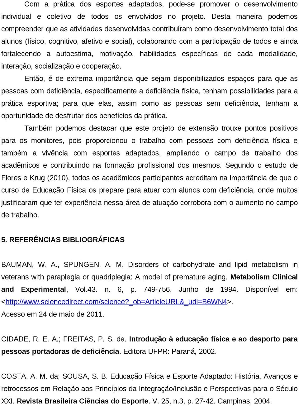 ainda fortalecendo a autoestima, motivação, habilidades específicas de cada modalidade, interação, socialização e cooperação.