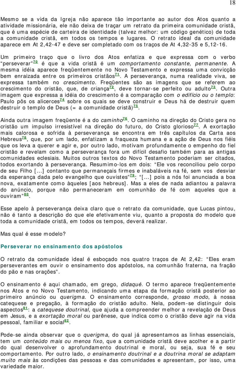 O retrato ideal da comunidade aparece em At 2,42-47 e deve ser completado com os traços de At 4,32-35 e 5,12-16.