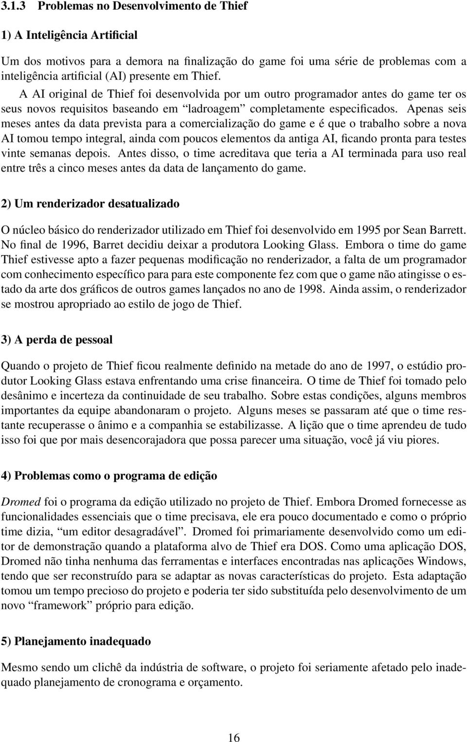 Apenas seis meses antes da data prevista para a comercialização do game e é que o trabalho sobre a nova AI tomou tempo integral, ainda com poucos elementos da antiga AI, ficando pronta para testes