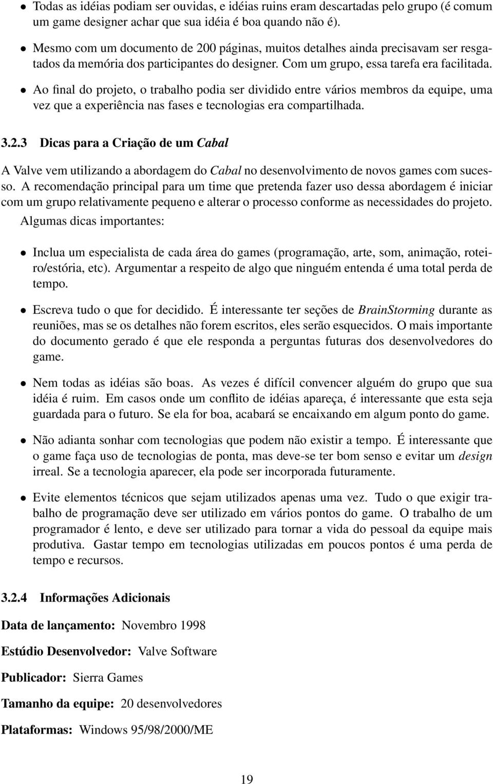 Ao final do projeto, o trabalho podia ser dividido entre vários membros da equipe, uma vez que a experiência nas fases e tecnologias era compartilhada. 3.2.