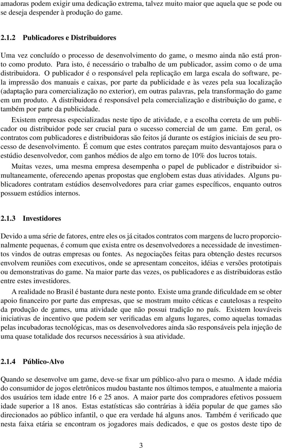 Para isto, é necessário o trabalho de um publicador, assim como o de uma distribuidora.