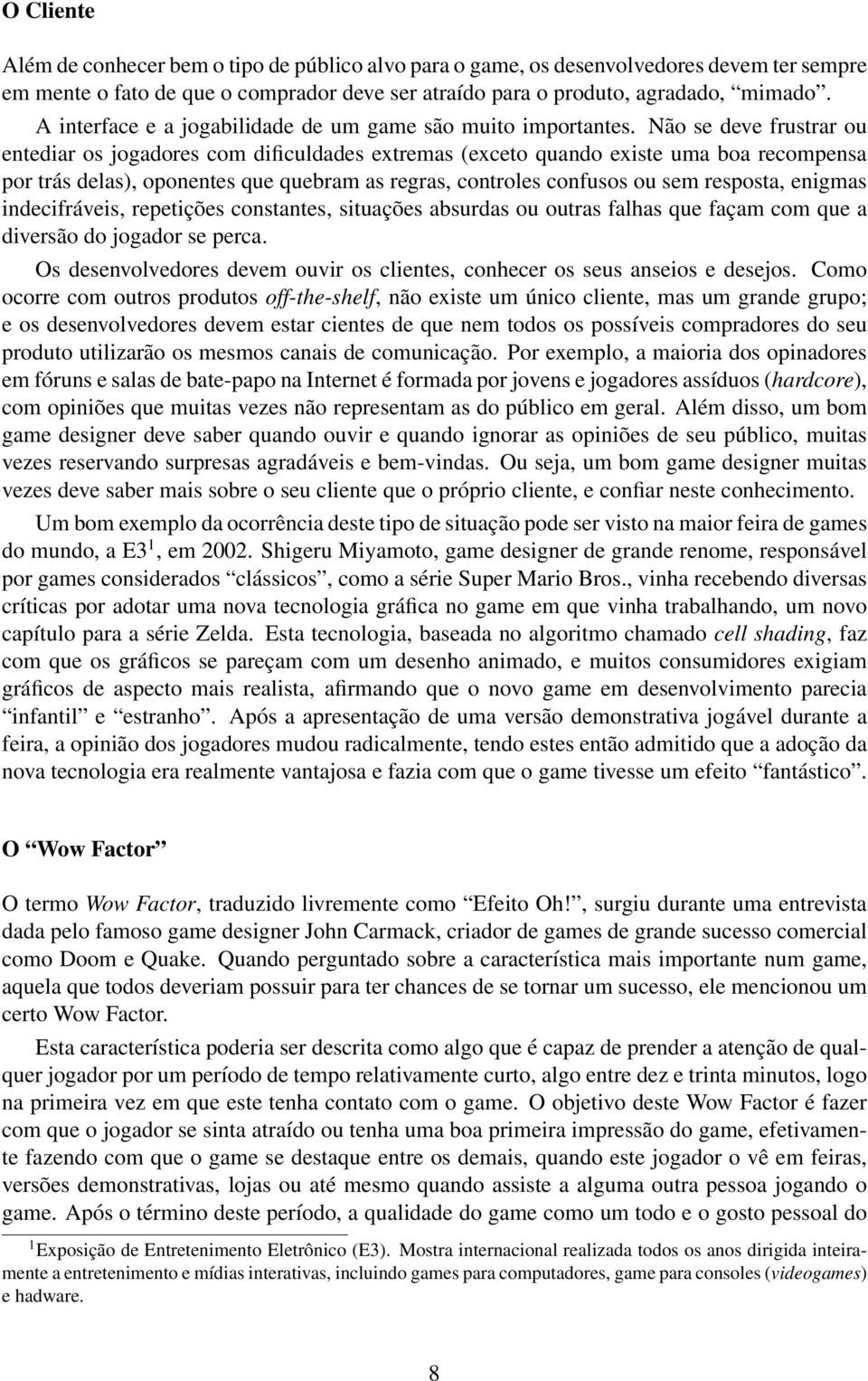 Não se deve frustrar ou entediar os jogadores com dificuldades extremas (exceto quando existe uma boa recompensa por trás delas), oponentes que quebram as regras, controles confusos ou sem resposta,