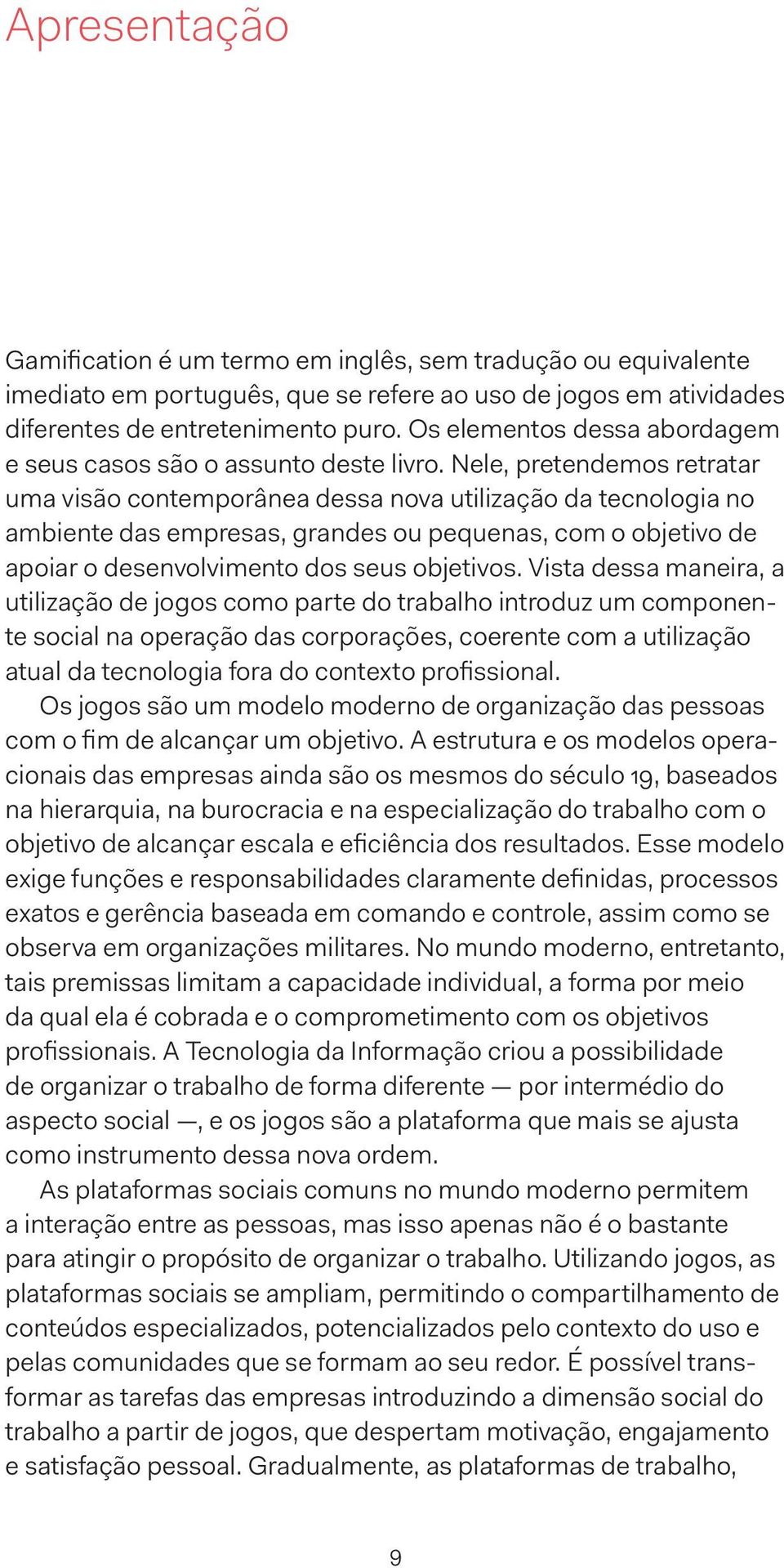 Nele, pretendemos retratar uma visão contemporânea dessa nova utilização da tecnologia no ambiente das empresas, grandes ou pequenas, com o objetivo de apoiar o desenvolvimento dos seus objetivos.