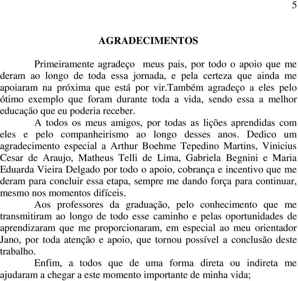 A todos os meus amigos, por todas as lições aprendidas com eles e pelo companheirismo ao longo desses anos.