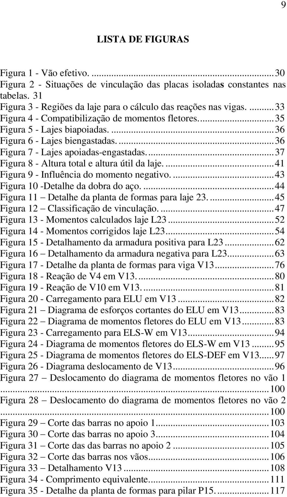 ... 37 Figura 8 - Altura total e altura útil da laje.... 41 Figura 9 - Influência do momento negativo.... 43 Figura 10 -Detalhe da dobra do aço.... 44 Figura 11 Detalhe da planta de formas para laje 23.