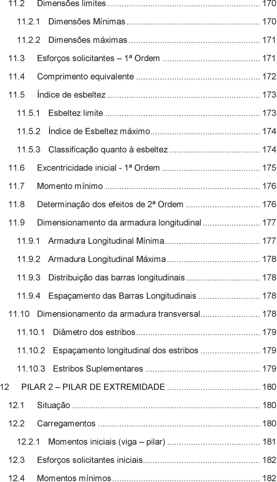 8 Determinação dos efeitos de 2ª Ordem... 176 11.9 Dimensionamento da armadura longitudinal... 177 11.9.1 Armadura Longitudinal Mínima... 177 11.9.2 Armadura Longitudinal Máxima... 178 11.9.3 Distribuição das barras longitudinais.