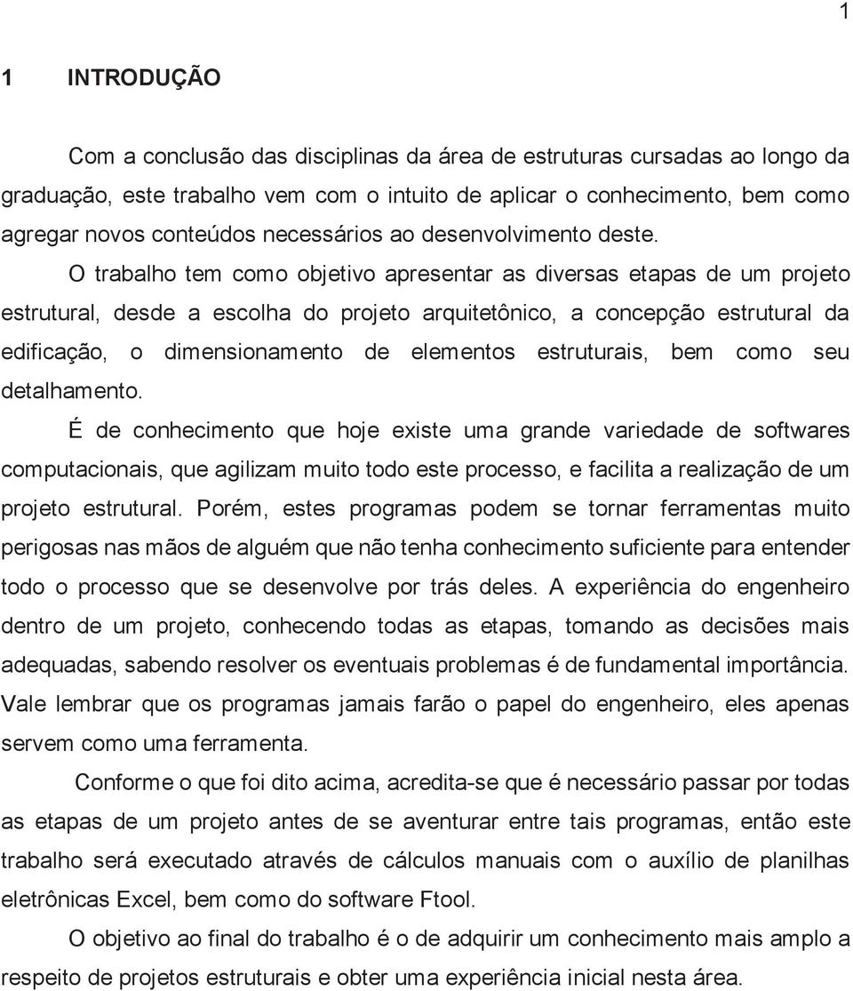 O trabalho tem como objetivo apresentar as diversas etapas de um projeto estrutural, desde a escolha do projeto arquitetônico, a concepção estrutural da edificação, o dimensionamento de elementos