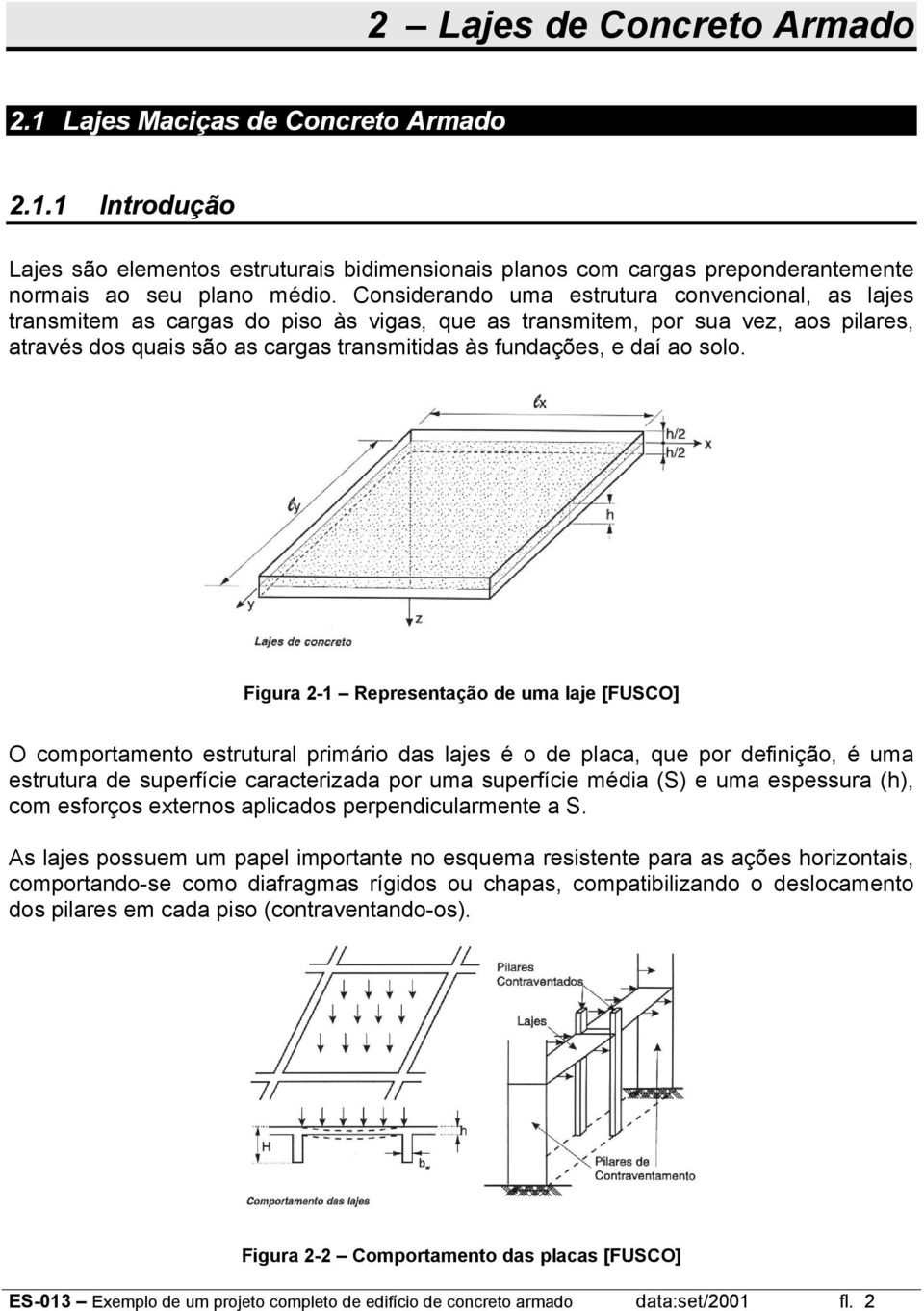 solo. Figura -1 Reresentação de uma laje [FUSCO] O comortamento estrutural rimário das lajes é o de laca, que or definição, é uma estrutura de suerfície caracterizada or uma suerfície média (S) e uma