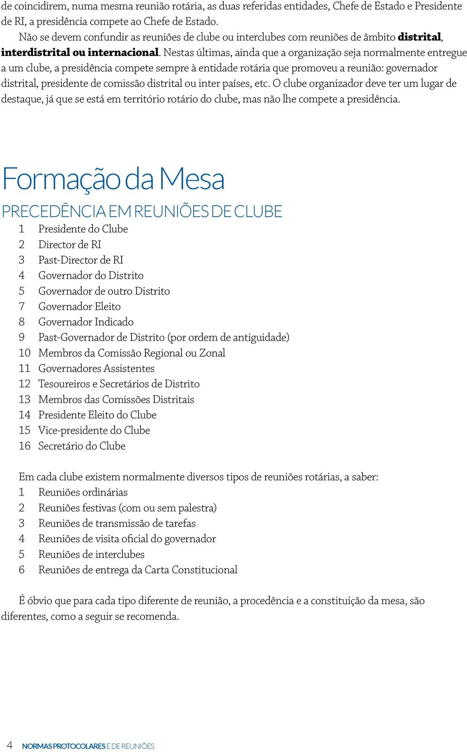 Nestas últimas, ainda que a organização seja normalmente entregue a um clube, a presidência compete sempre à entidade rotária que promoveu a reunião: governador distrital, presidente de comissão