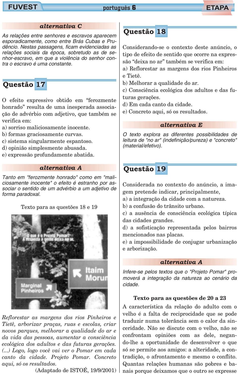 Questão 17 O efeito expressivo obtido em ferozmente honrado resulta de uma inesperada associação de advérbio com adjetivo, que também se verifica em: a) sorriso maliciosamente inocente.