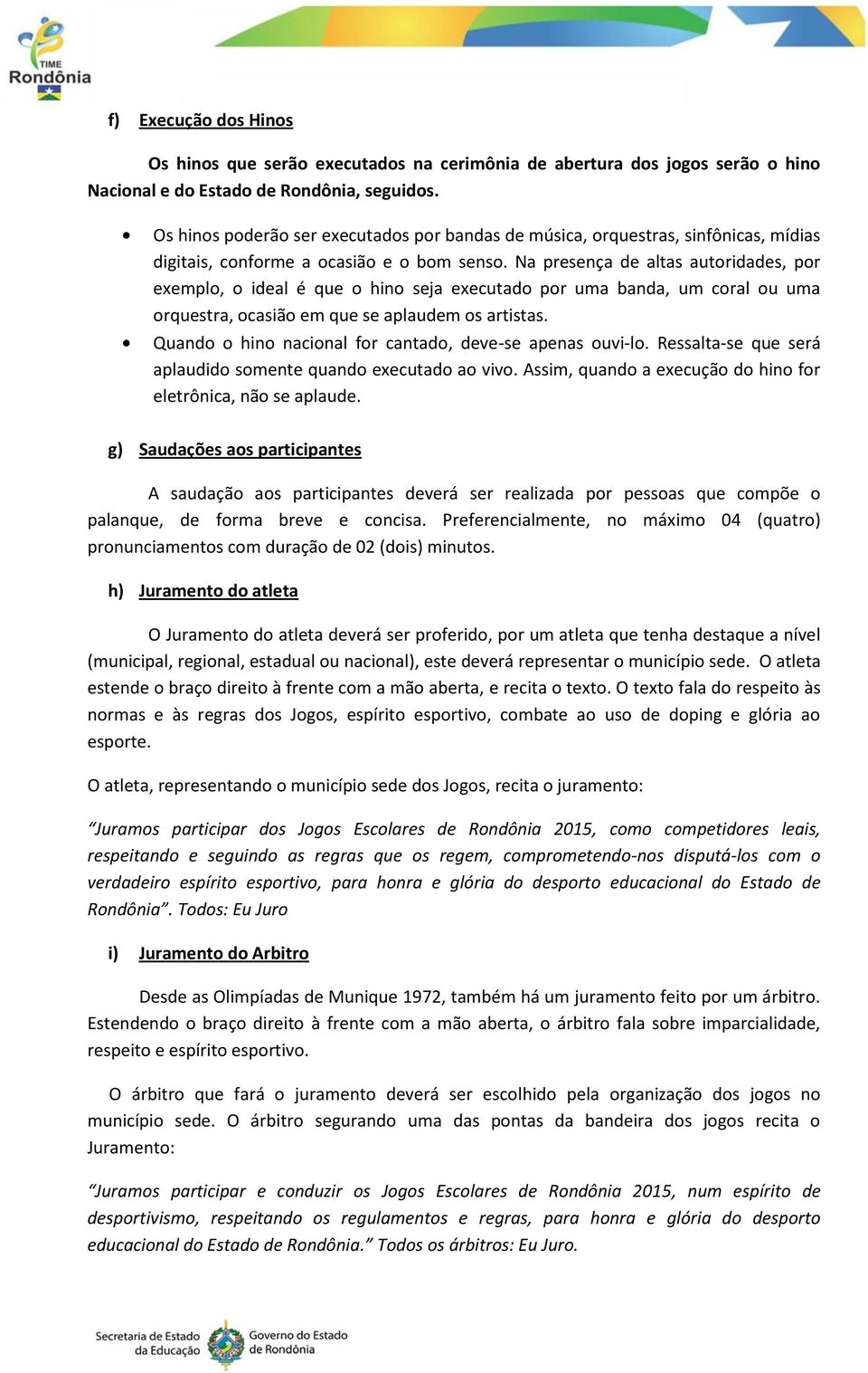 Na presença de altas autoridades, por exemplo, o ideal é que o hino seja executado por uma banda, um coral ou uma orquestra, ocasião em que se aplaudem os artistas.