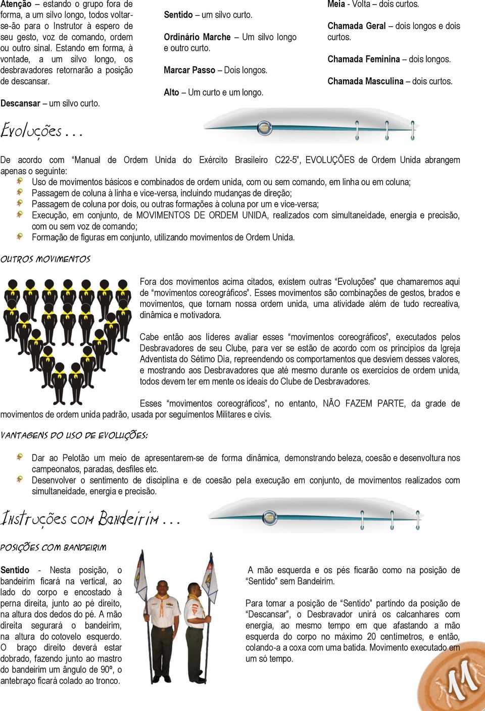 Marcar Passo Dois longos. Alto Um curto e um longo. Meia - Volta dois curtos. Chamada Geral dois longos e dois curtos. Chamada Feminina dois longos. Chamada Masculina dois curtos.