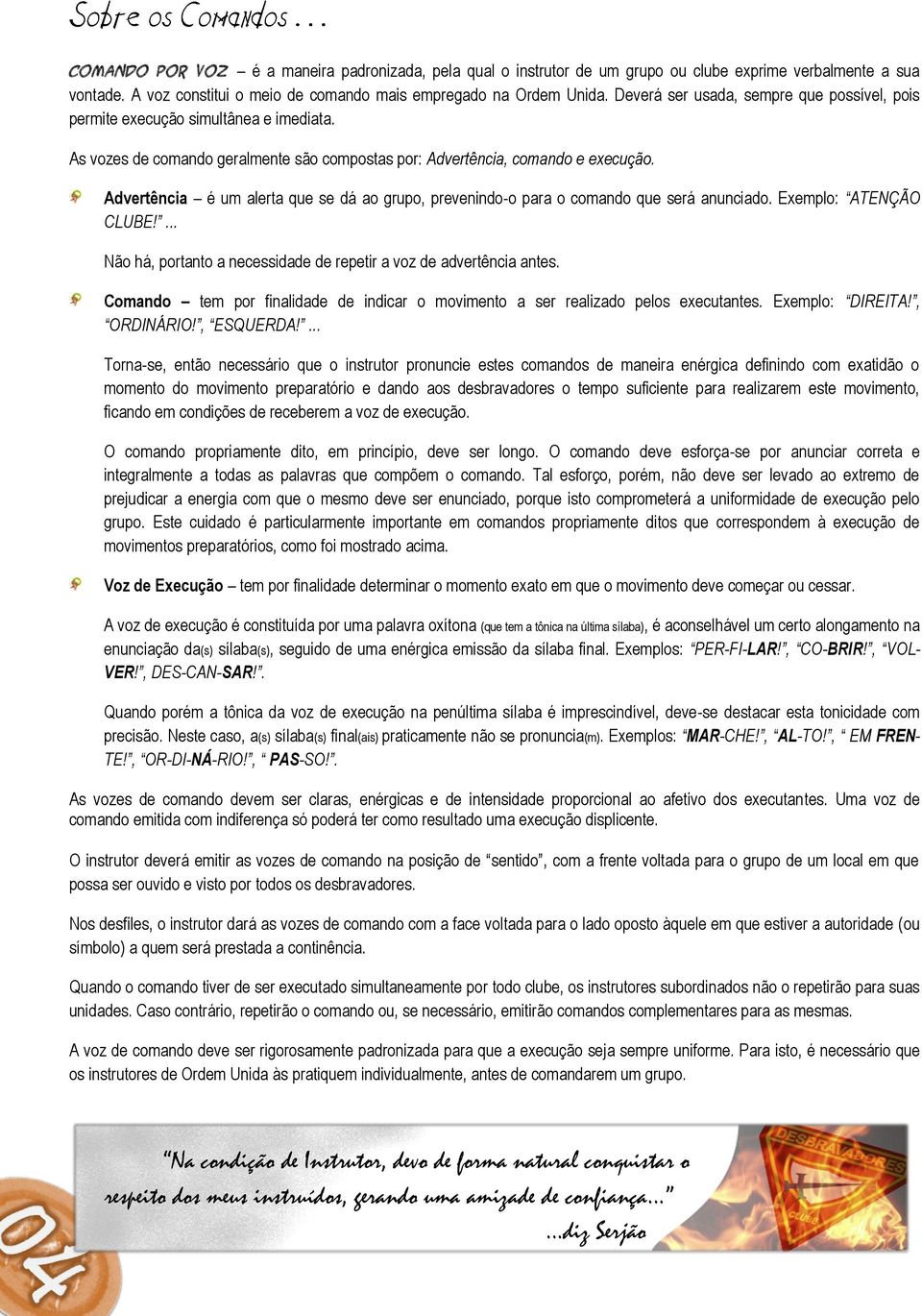 Advertência é um alerta que se dá ao grupo, prevenindo-o para o comando que será anunciado. Exemplo: ATENÇÃO CLUBE!... Não há, portanto a necessidade de repetir a voz de advertência antes.