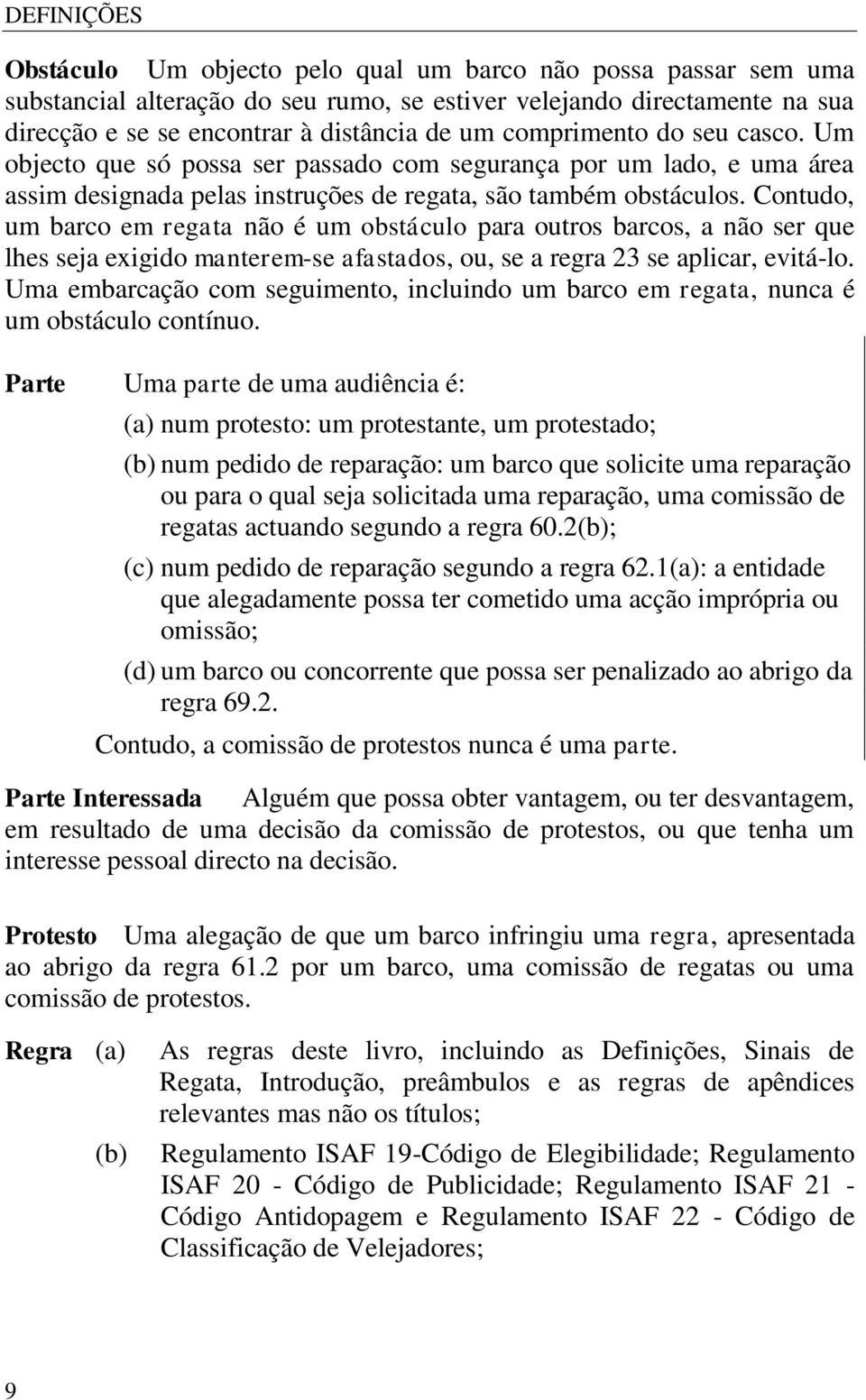 Contudo, um barco em regata não é um obstáculo para outros barcos, a não ser que lhes seja exigido manterem-se afastados, ou, se a regra 23 se aplicar, evitá-lo.