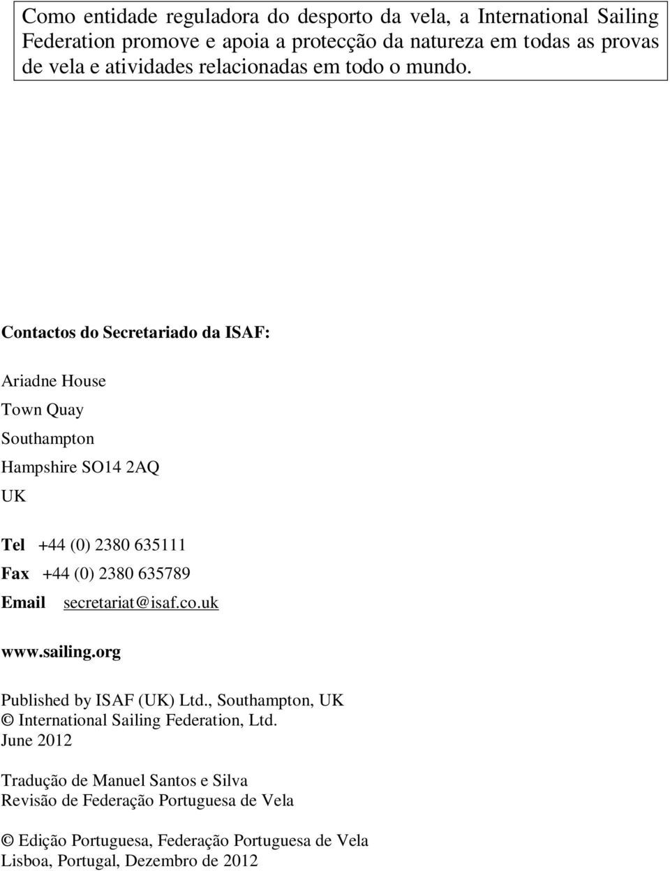 Contactos do Secretariado da ISAF: Ariadne House Town Quay Southampton Hampshire SO14 2AQ UK Tel +44 (0) 2380 635111 Fax +44 (0) 2380 635789 Email