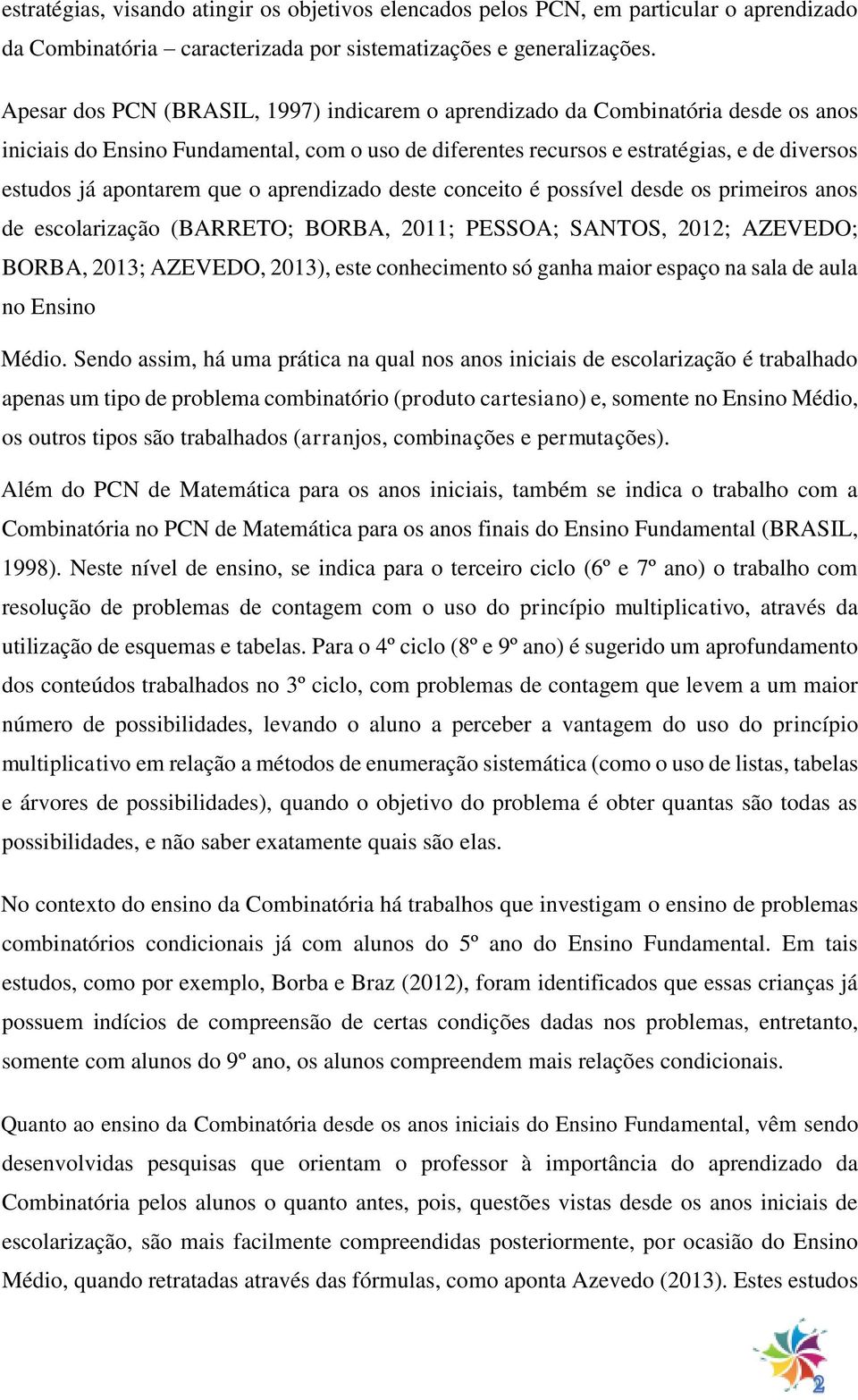 que o aprendizado deste conceito é possível desde os primeiros anos de escolarização (BARRETO; BORBA, 2011; PESSOA; SANTOS, 2012; AZEVEDO; BORBA, 2013; AZEVEDO, 2013), este conhecimento só ganha