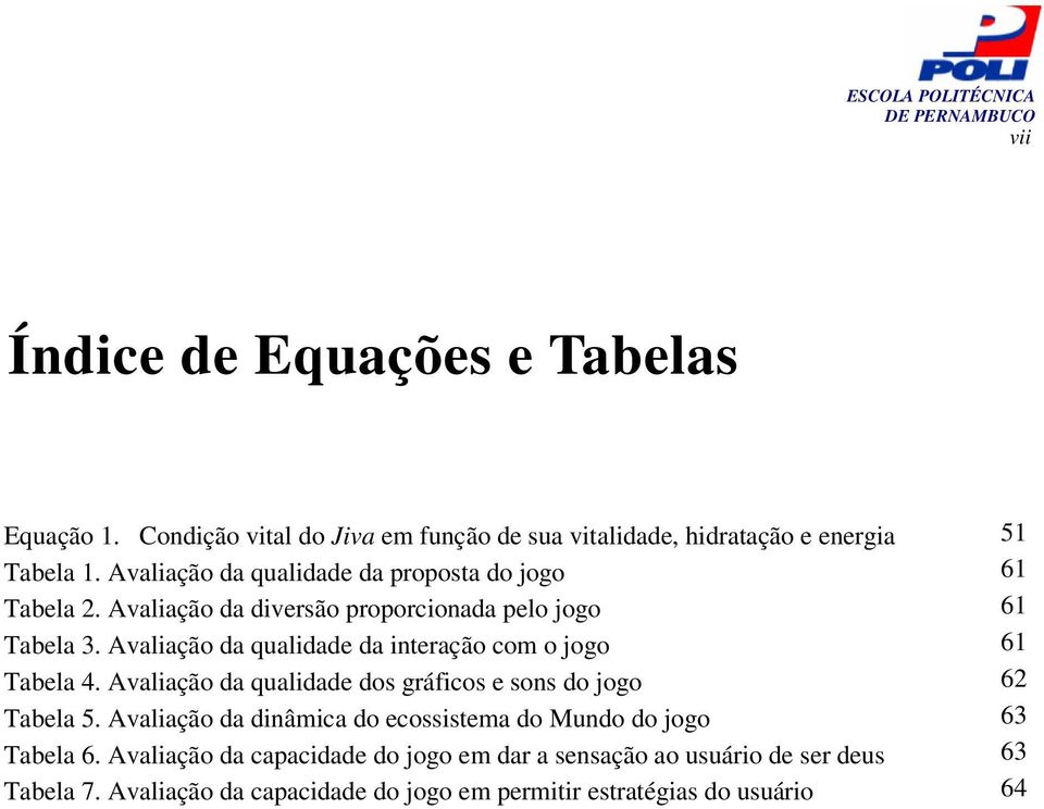 Avaliação da qualidade da interação com o jogo 61 Tabela 4. Avaliação da qualidade dos gráficos e sons do jogo 62 Tabela 5.