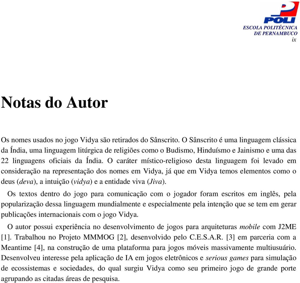 O caráter místico-religioso desta linguagem foi levado em consideração na representação dos nomes em Vidya, já que em Vidya temos elementos como o deus (deva), a intuição (vidya) e a entidade viva