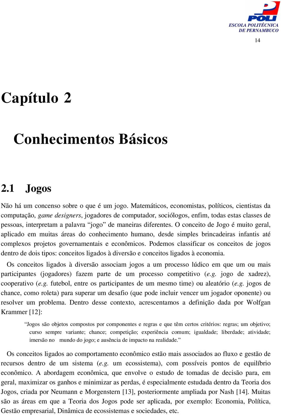 diferentes. O conceito de Jogo é muito geral, aplicado em muitas áreas do conhecimento humano, desde simples brincadeiras infantis até complexos projetos governamentais e econômicos.