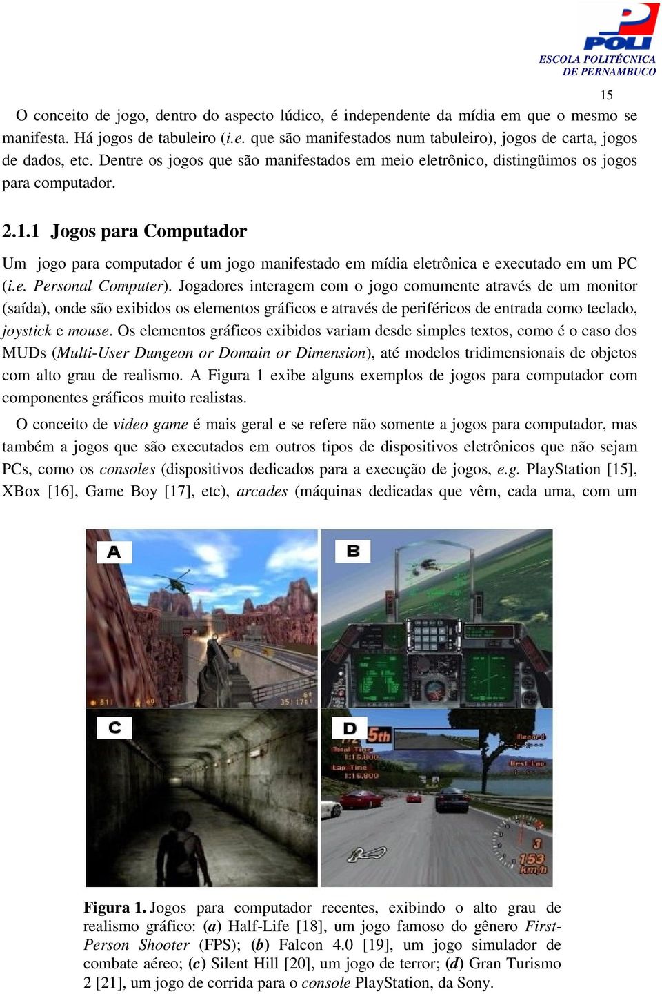 1 Jogos para Computador Um jogo para computador é um jogo manifestado em mídia eletrônica e executado em um PC (i.e. Personal Computer).