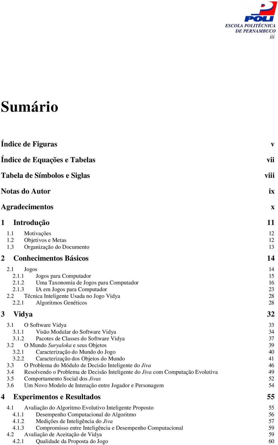 2 Técnica Inteligente Usada no Jogo Vidya 28 2.2.1 Algoritmos Genéticos 28 3 Vidya 32 3.1 O Software Vidya 33 3.1.1 Visão Modular do Software Vidya 34 3.1.2 Pacotes de Classes do Software Vidya 37 3.