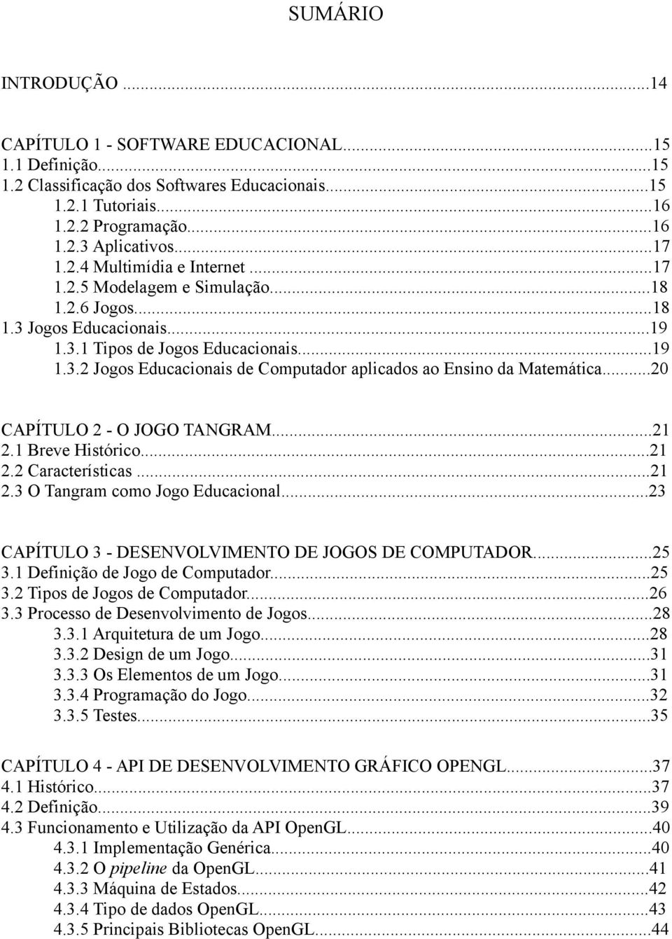 ..20 CAPÍTULO 2 - O JOGO TANGRAM...21 2.1 Breve Histórico...21 2.2 Características...21 2.3 O Tangram como Jogo Educacional...23 CAPÍTULO 3 - DESENVOLVIMENTO DE JOGOS DE COMPUTADOR...25 3.