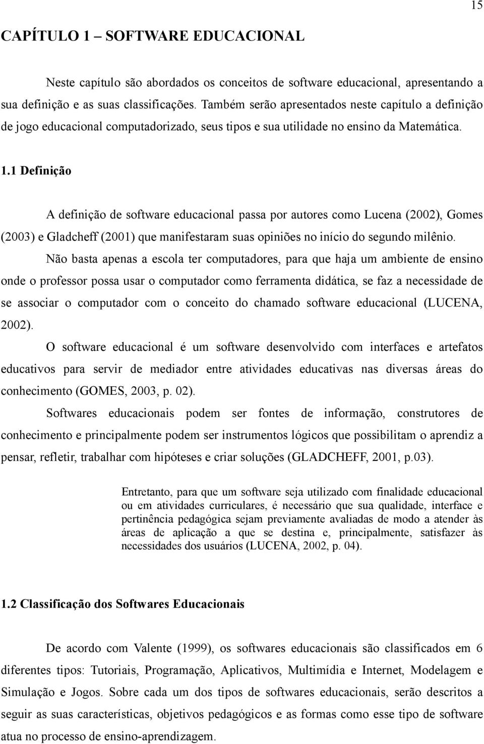 1 Definição A definição de software educacional passa por autores como Lucena (2002), Gomes (2003) e Gladcheff (2001) que manifestaram suas opiniões no início do segundo milênio.