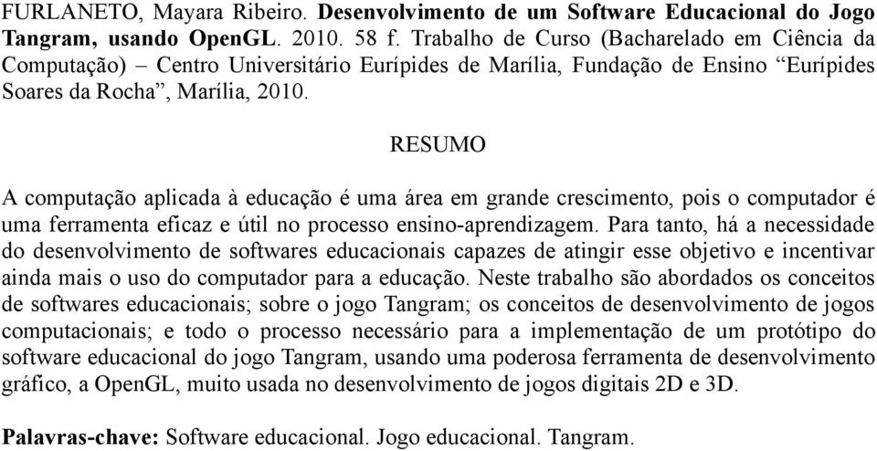 RESUMO A computação aplicada à educação é uma área em grande crescimento, pois o computador é uma ferramenta eficaz e útil no processo ensino-aprendizagem.