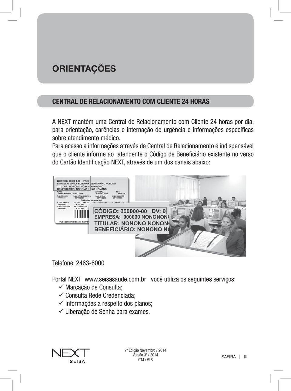 Para acesso a informações através da Central de Relacionamento é indispensável que o cliente informe ao atendente o Código de Beneficiário existente no verso do Cartão